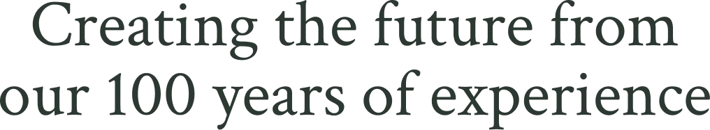 Creating the future from our 100 years of experience