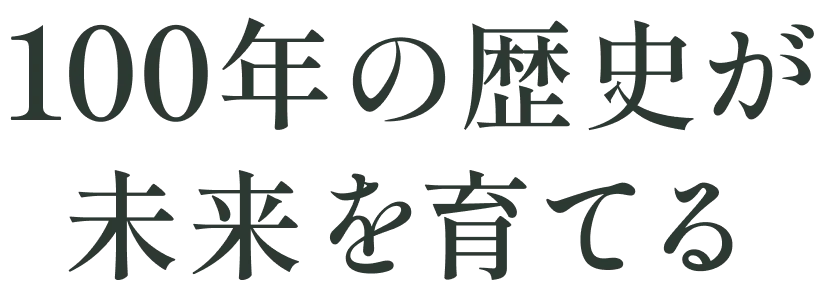 100年の歴史が未来を育てる